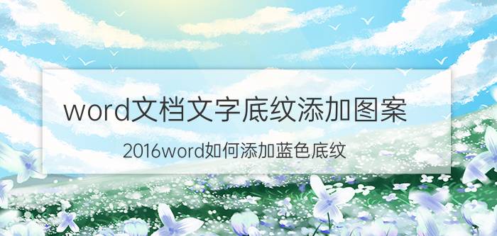 word文档文字底纹添加图案 2016word如何添加蓝色底纹？